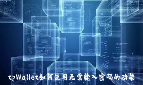  
tpWallet如何使用无需输入密码的功能
