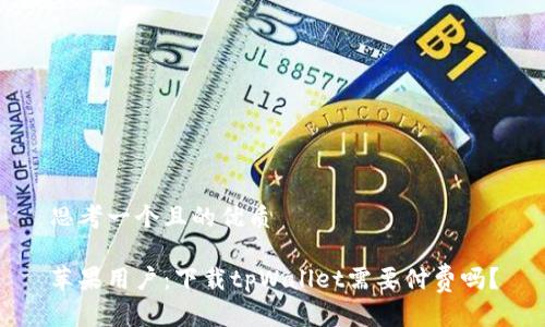 思考一个且的优质

苹果用户：下载tpWallet需要付费吗？