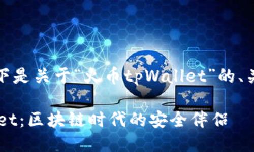 当然可以。以下是关于“火币tpWallet”的、关键词及大纲：

火币TP Wallet：区块链时代的安全伴侣