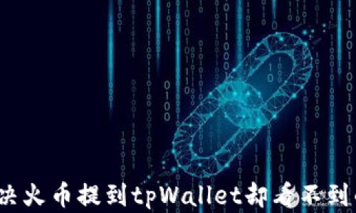 
如何解决火币提到tpWallet却看不到的问题？
