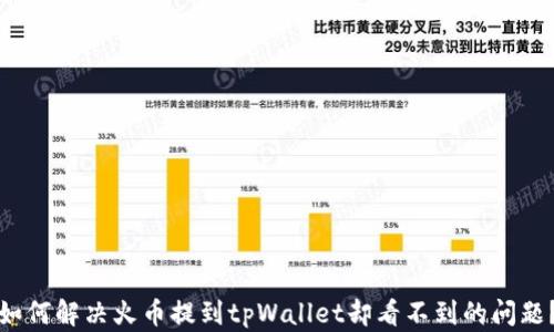 
如何解决火币提到tpWallet却看不到的问题？