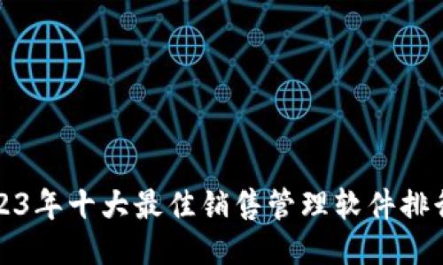 2023年十大最佳销售管理软件排行榜