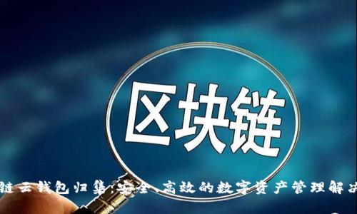区块链云钱包归集：安全、高效的数字资产管理解决方案