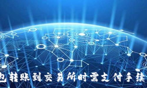   
冷钱包转账到交易所时需支付手续费吗？