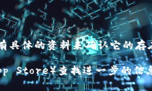 截至我最后更新的数据（2023年10月），Tpwallet 似乎是一个相对新兴的数字钱包，与加密货币和区块链相关。尽管我没有具体的资料来确认它的存在或功能，但常见的功能通常包括存储、发送和接收加密货币，以及参与去中心化金融（DeFi）或非同质化代币（NFT）等功能。

如果你想了解 Tpwallet 是否真实存在，建议访问它的官方网站、社区论坛或相关的应用商店（如Google Play或Apple App Store）查找进一步的信息。同时，确保在下载和使用任何数字钱包之前，仔细研究其声誉和用户反馈，以确保安全和可靠。