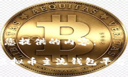 下面是为您提供的内容：

2023年虚拟币主流钱包平台全面解析