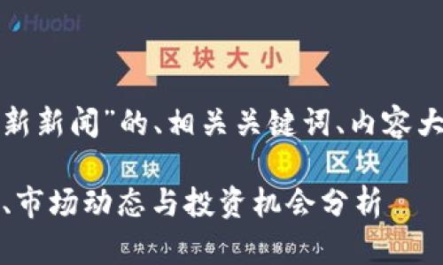 在此，我为您准备一个关于“币圈最新新闻”的、相关关键词、内容大纲，以及几个相关问题的详细介绍。

2023年币圈最新新闻：区块链技术、市场动态与投资机会分析