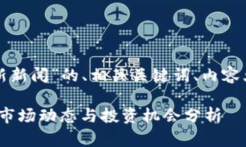 在此，我为您准备一个关于“币圈最新新闻”的、相关关键词、内容大纲，以及几个相关问题的详细介绍。

2023年币圈最新新闻：区块链技术、市场动态与投资机会分析