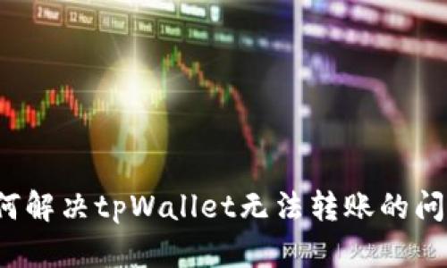 如何解决tpWallet无法转账的问题？