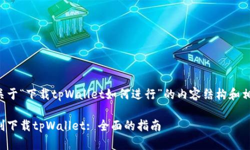 下面是关于“下载tpWallet如何进行”的内容结构和相关信息：

如何顺利下载tpWallet: 全面的指南