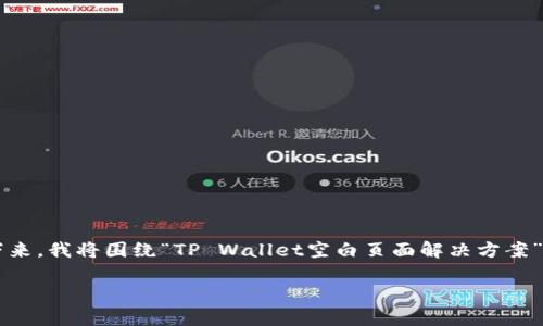 在TP Wallet中出现空白页面的情况可能会让用户感到困惑和不安。接下来，我将围绕“TP Wallet空白页面解决方案”这一主题，提供一个的、相关关键词、内容大纲，并详细回答六个相关问题。

TP Wallet空白页面解决方案：如何快速恢复正常显示