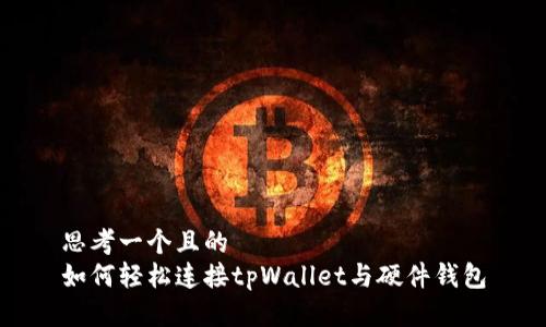 思考一个且的  
如何轻松连接tpWallet与硬件钱包