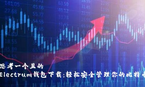 思考一个且的  
Electrum钱包下载：轻松安全管理你的比特币