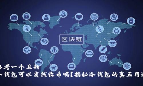 思考一个且的  
冷钱包可以离线收币吗？揭秘冷钱包的真正用途