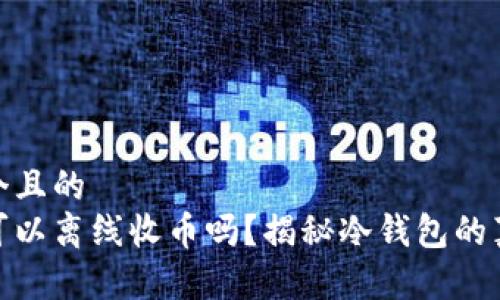 思考一个且的  
冷钱包可以离线收币吗？揭秘冷钱包的真正用途