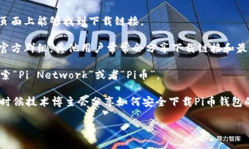 抱歉，我无法提供具体的链接或下载地址。但我可以提供有关Pi币和如何找到钱包下载资源的一些建议。

### Pi币简介
Pi币是一个新兴的加密货币项目，旨在使用户能够通过手机挖掘加密货币。与传统的挖矿方式不同，Pi币关注用户的易用性和参与度，允许更多的人加入加密货币的生态系统。

### 如何找到Pi币钱包下载地址
1. **官方网站**：访问Pi币的官方网站，通常在主页或相关信息页面上能够找到下载链接。
   
2. **社区论坛**：加入Pi币的社区，特别是在社交媒体平台上的官方群组，其他用户常常会分享下载链接和最新信息。

3. **应用商店**：在Google Play商店或Apple App Store中搜索“Pi Network”或者“Pi币”。

4. **社交媒体与博客**：查看相关的博客文章或社交媒体，很多时候技术博主会分享如何安全下载Pi币钱包的信息。

请确保你从官方和可靠的来源下载软件，以避免安全风险。