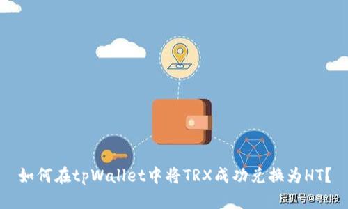 如何在tpWallet中将TRX成功兑换为HT？