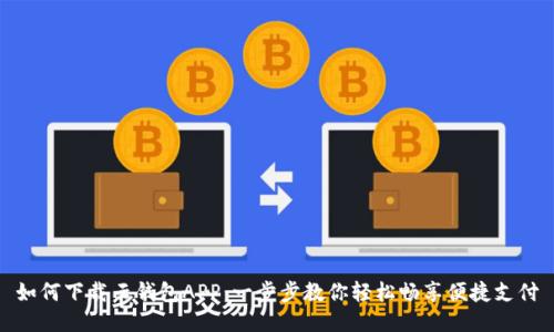 如何下载云钱包APP：一步步教你轻松畅享便捷支付