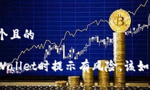 思考一个且的

下载tpWallet时提示有风险，该如何处理？