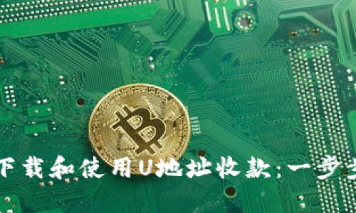 如何下载和使用U地址收款：一步步指南