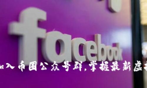 如何免费加入币圈公众号群，掌握最新虚拟货币动态