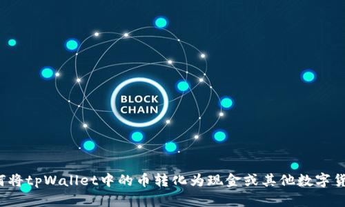 如何将tpWallet中的币转化为现金或其他数字货币？