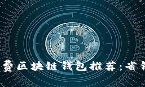 2023年低矿工费区块链钱包推荐:省钱又安全的选择