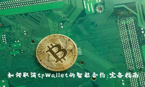 如何取消tpWallet的智能合约：完备指南