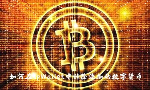 如何在tpWallet中移除添加的数字货币