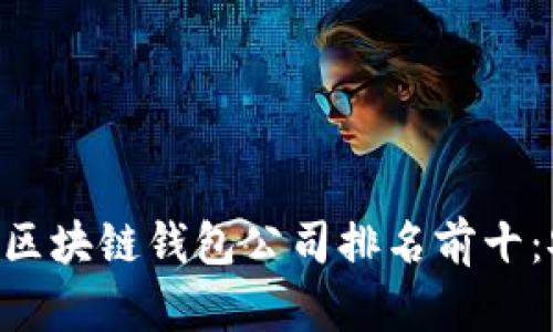 2023年最受欢迎的区块链钱包公司排名前十：安全、便捷、值得信赖