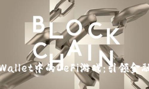 探索tpWallet中的DeFi游戏：引领金融新潮流