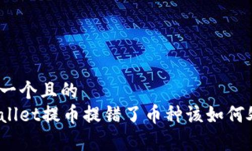 思考一个且的
tpWallet提币提错了币种该如何处理？