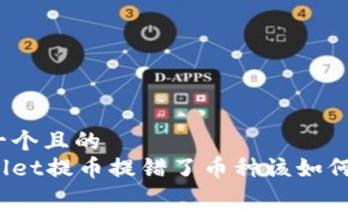 思考一个且的
tpWallet提币提错了币种该如何处理？