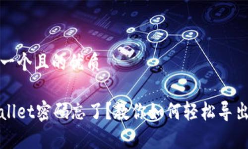 思考一个且的优质

tpWallet密码忘了？教你如何轻松导出密钥