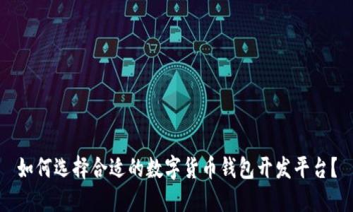 如何选择合适的数字货币钱包开发平台？