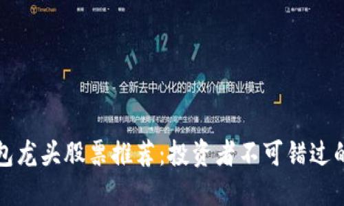 区块链钱包龙头股票推荐：投资者不可错过的潜力个股