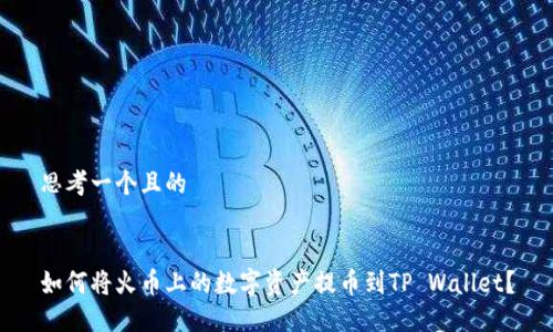 思考一个且的


如何将火币上的数字资产提币到TP Wallet？