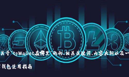 根据您的要求，这里是一个关于“tpWallet在哪里”的的、相关关键词、内容大纲以及一系列相关问题的详细介绍。

tpWallet在哪里？您的数字钱包使用指南