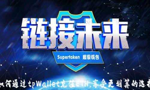 
如何通过tpWallet充值ETH，享受更划算的选择