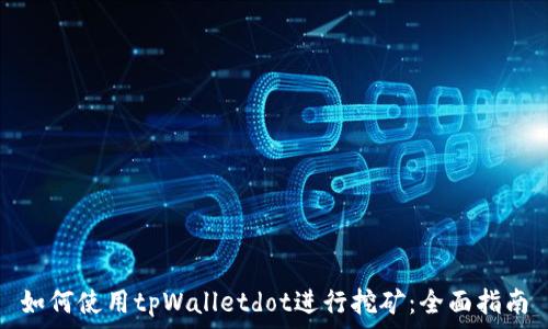  
如何使用tpWalletdot进行挖矿：全面指南