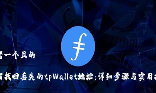 思考一个且的

如何找回丢失的tpWallet地址：详细步骤与实用技巧