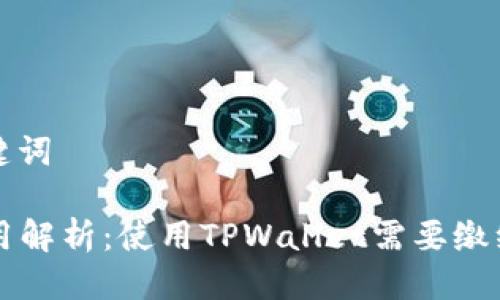 ### 与关键词

TPWallet费用解析：使用TPWallet需要缴纳的费用详解