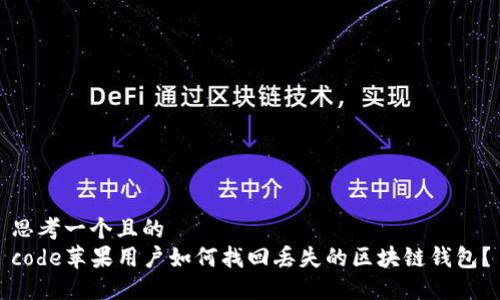 思考一个且的  
code苹果用户如何找回丢失的区块链钱包？