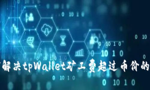 如何解决tpWallet矿工费超过币价的问题