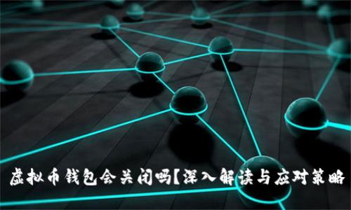 虚拟币钱包会关闭吗？深入解读与应对策略