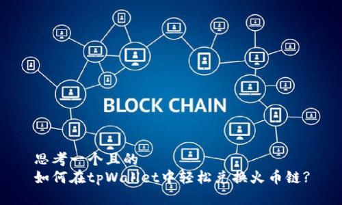 思考一个且的  
如何在tpWallet中轻松兑换火币链?