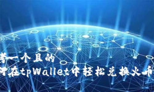 思考一个且的  
如何在tpWallet中轻松兑换火币链?