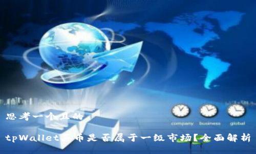 思考一个且的

tpWallet买币是否属于一级市场？全面解析