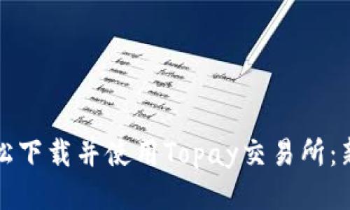 如何轻松下载并使用Topay交易所：新手指南