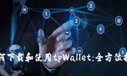 如何下载和使用tpWallet：全方位指南
